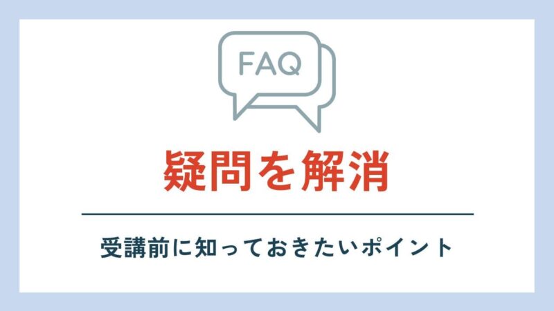 FAQ 疑問を解消 受講前に知っておきたいポイント